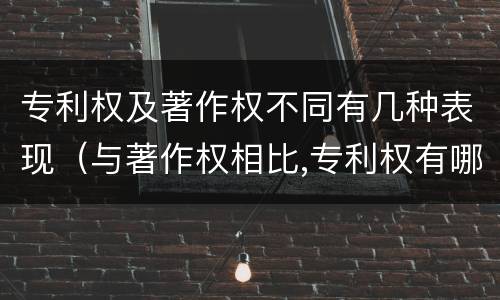 专利权及著作权不同有几种表现（与著作权相比,专利权有哪些特征）