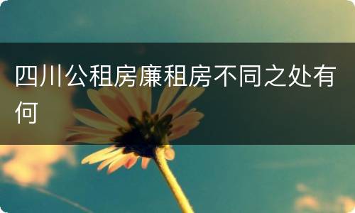 四川公租房廉租房不同之处有何