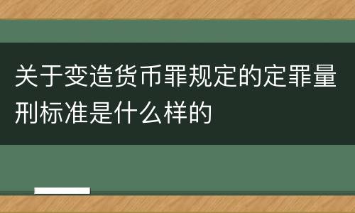 关于变造货币罪规定的定罪量刑标准是什么样的
