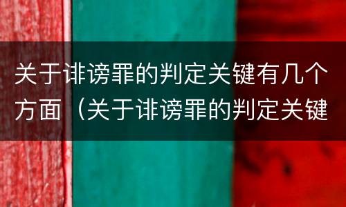 关于诽谤罪的判定关键有几个方面（关于诽谤罪的判定关键有几个方面的内容）