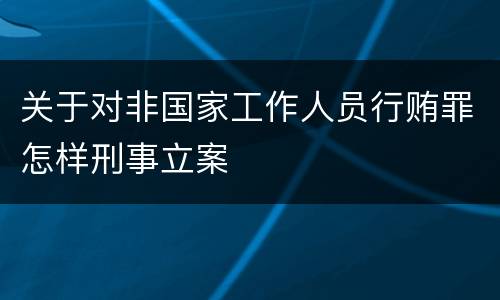 关于对非国家工作人员行贿罪怎样刑事立案