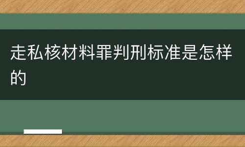 走私核材料罪判刑标准是怎样的