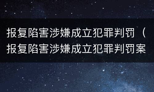 报复陷害涉嫌成立犯罪判罚（报复陷害涉嫌成立犯罪判罚案件）