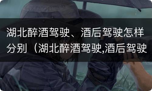 湖北醉酒驾驶、酒后驾驶怎样分别（湖北醉酒驾驶,酒后驾驶怎样分别认定）