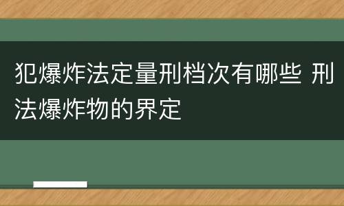 犯爆炸法定量刑档次有哪些 刑法爆炸物的界定