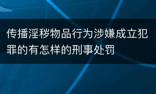 传播淫秽物品行为涉嫌成立犯罪的有怎样的刑事处罚