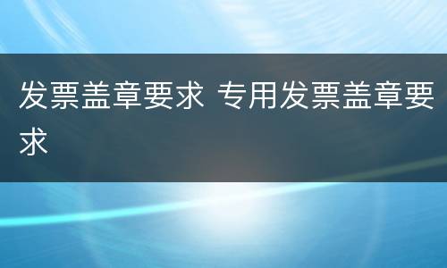 发票盖章要求 专用发票盖章要求