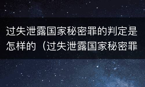 过失泄露国家秘密罪的判定是怎样的（过失泄露国家秘密罪怎么判）