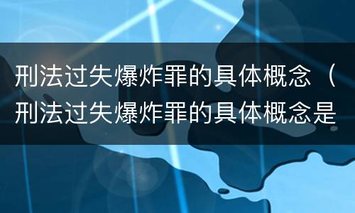 刑法过失爆炸罪的具体概念（刑法过失爆炸罪的具体概念是指）