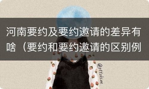 河南要约及要约邀请的差异有啥（要约和要约邀请的区别例子）