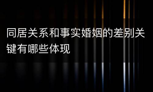 同居关系和事实婚姻的差别关键有哪些体现