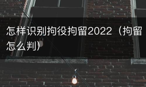 怎样识别拘役拘留2022（拘留怎么判）