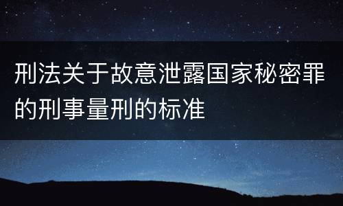 刑法关于故意泄露国家秘密罪的刑事量刑的标准
