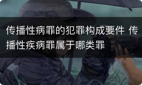 传播性病罪的犯罪构成要件 传播性疾病罪属于哪类罪