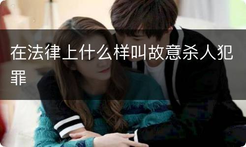 在法律上什么样叫故意杀人犯罪