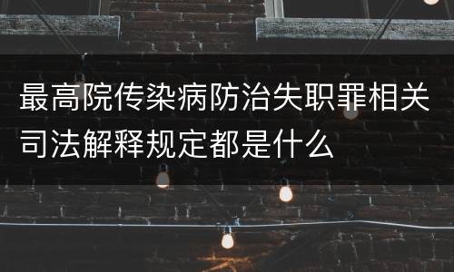 最高院传染病防治失职罪相关司法解释规定都是什么