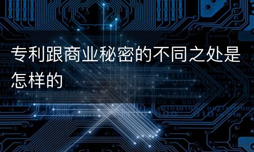 专利跟商业秘密的不同之处是怎样的