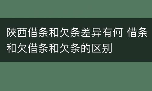 陕西借条和欠条差异有何 借条和欠借条和欠条的区别