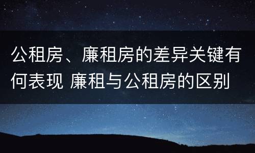 公租房、廉租房的差异关键有何表现 廉租与公租房的区别