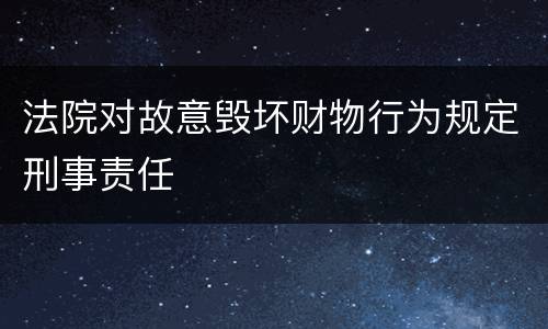 法院对故意毁坏财物行为规定刑事责任