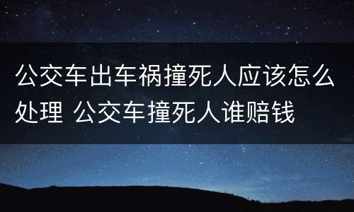 公交车出车祸撞死人应该怎么处理 公交车撞死人谁赔钱