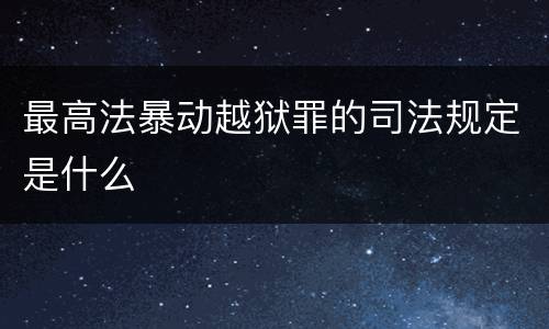 最高法暴动越狱罪的司法规定是什么