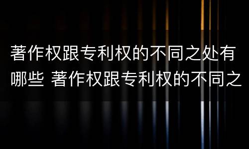 著作权跟专利权的不同之处有哪些 著作权跟专利权的不同之处有哪些方面