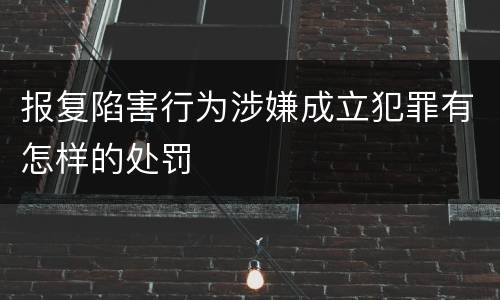 报复陷害行为涉嫌成立犯罪有怎样的处罚