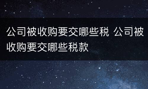 公司被收购要交哪些税 公司被收购要交哪些税款