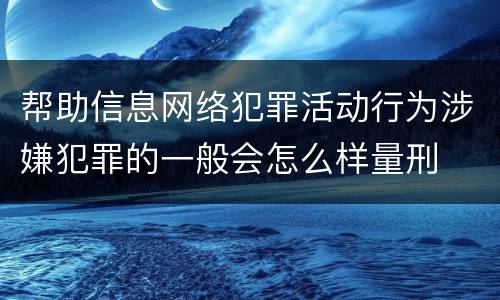 帮助信息网络犯罪活动行为涉嫌犯罪的一般会怎么样量刑