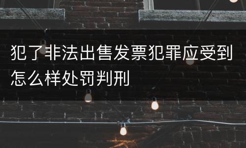 犯了非法出售发票犯罪应受到怎么样处罚判刑