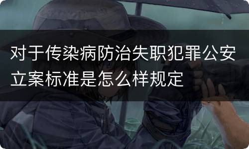 对于传染病防治失职犯罪公安立案标准是怎么样规定