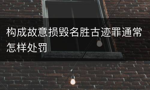 构成故意损毁名胜古迹罪通常怎样处罚