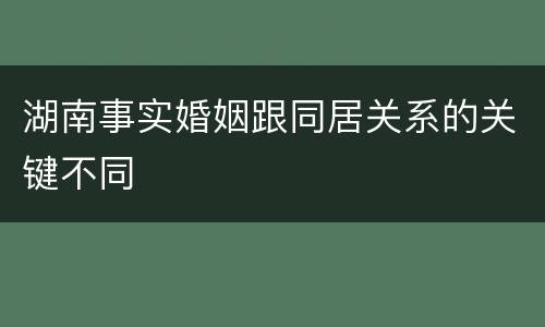 湖南事实婚姻跟同居关系的关键不同