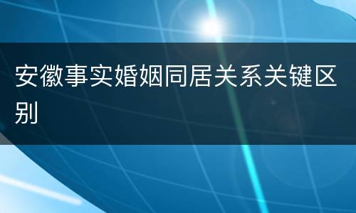 安徽事实婚姻同居关系关键区别