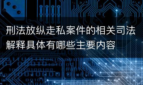 刑法放纵走私案件的相关司法解释具体有哪些主要内容
