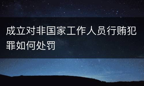 成立对非国家工作人员行贿犯罪如何处罚