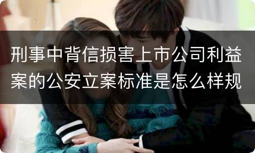 刑事中背信损害上市公司利益案的公安立案标准是怎么样规定