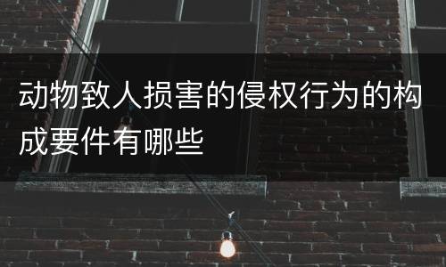 动物致人损害的侵权行为的构成要件有哪些