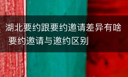 湖北要约跟要约邀请差异有啥 要约邀请与邀约区别