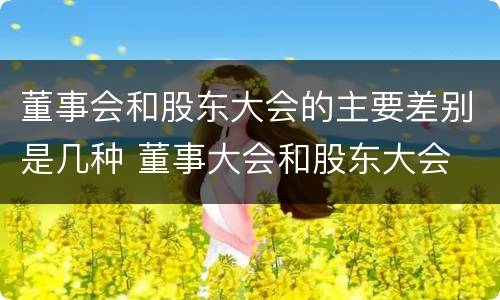 董事会和股东大会的主要差别是几种 董事大会和股东大会