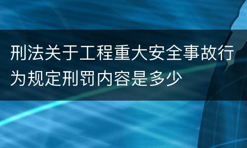 刑法关于工程重大安全事故行为规定刑罚内容是多少