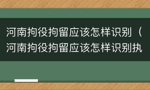 河南拘役拘留应该怎样识别（河南拘役拘留应该怎样识别执行）