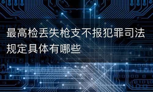 最高检丢失枪支不报犯罪司法规定具体有哪些