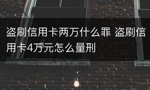 盗刷信用卡两万什么罪 盗刷信用卡4万元怎么量刑