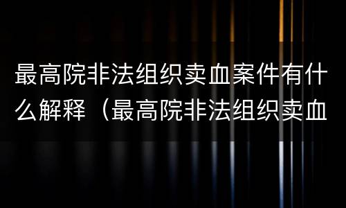 最高院非法组织卖血案件有什么解释（最高院非法组织卖血案件有什么解释吗）