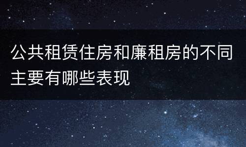 公共租赁住房和廉租房的不同主要有哪些表现