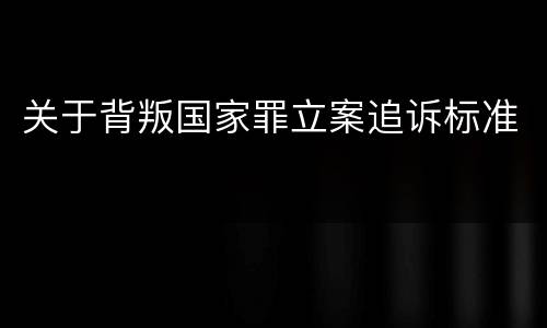 关于背叛国家罪立案追诉标准