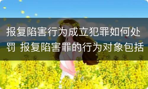 报复陷害行为成立犯罪如何处罚 报复陷害罪的行为对象包括哪些人?