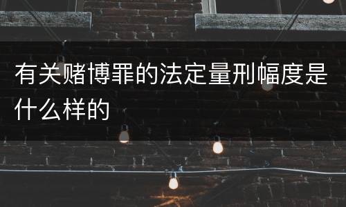 有关赌博罪的法定量刑幅度是什么样的